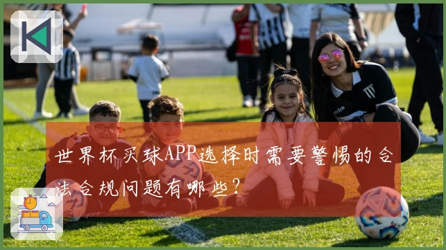 世界杯买球APP选择时需要警惕的合法合规问题有哪些？