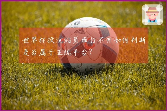 世界杯投注站页面打不开如何判断是否属于正规平台？