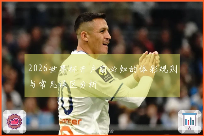 2026世界杯开户前必知的体彩规则与常见误区分析