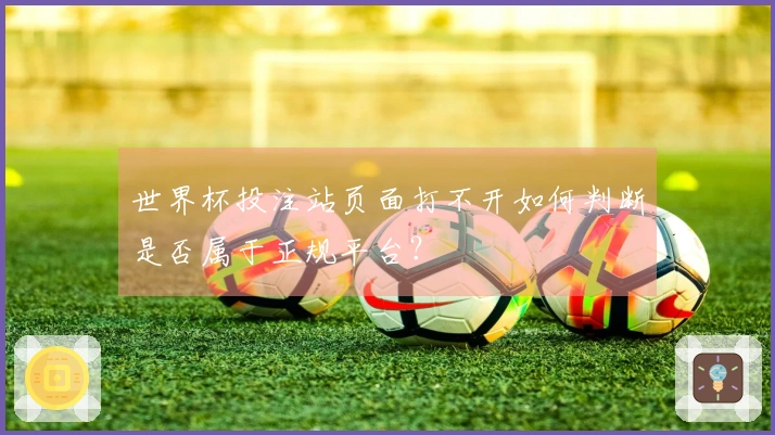 世界杯投注站页面打不开如何判断是否属于正规平台？
